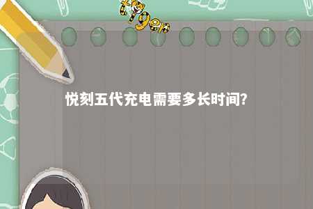 悦刻五代充电需要多长时间？ 